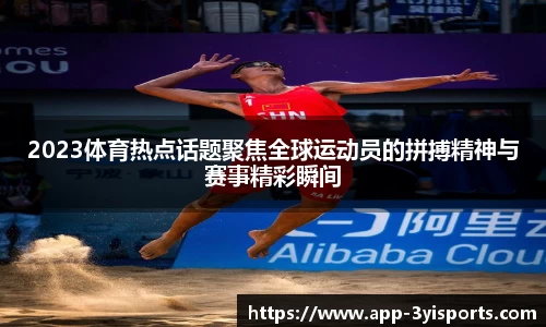 2023体育热点话题聚焦全球运动员的拼搏精神与赛事精彩瞬间