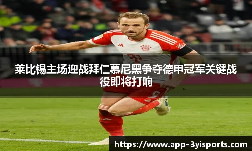 莱比锡主场迎战拜仁慕尼黑争夺德甲冠军关键战役即将打响