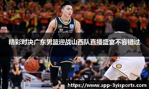 精彩对决广东男篮迎战山西队直播盛宴不容错过